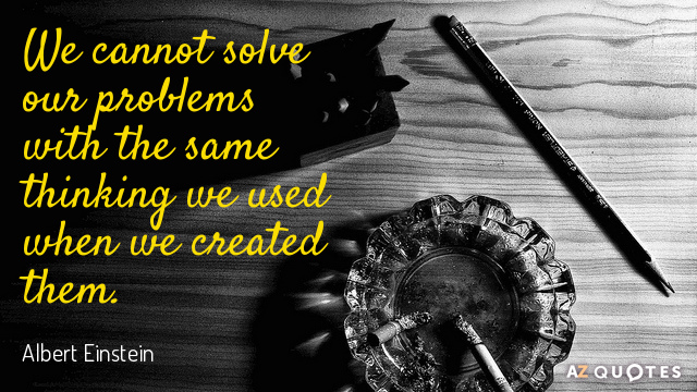 Albert Einstein quote: We cannot solve our problems with the same thinking we used when we...