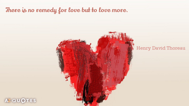 Henry David Thoreau quote: There is no remedy for love but to love more.