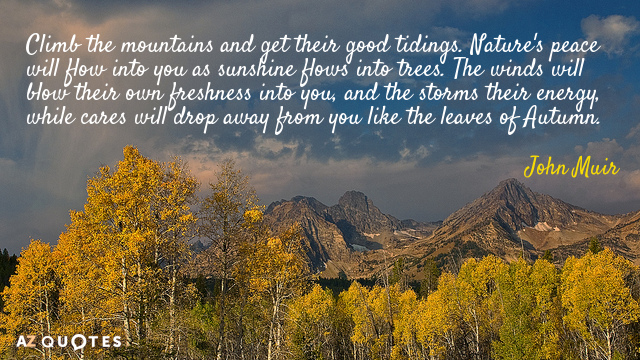 John Muir quote: Climb the mountains and get their good tidings. Nature's peace will flow into...
