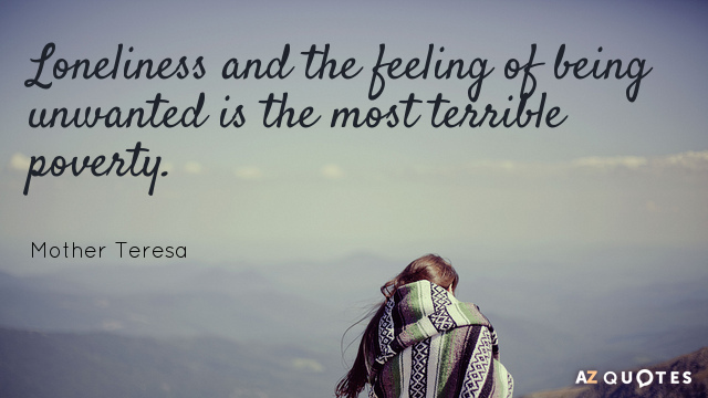 Mother Teresa quote: Loneliness and the feeling of being unwanted is the most terrible poverty.