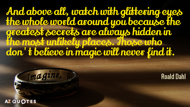 Roald Dahl quote: And above all, watch with glittering eyes the whole world around you because...