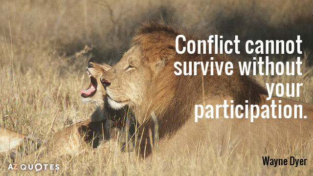 Wayne Dyer quote: Conflict cannot survive without your participation.
