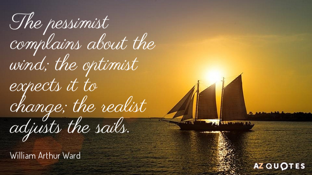 William Arthur Ward quote: The pessimist complains about the wind; the optimist expects it to change...