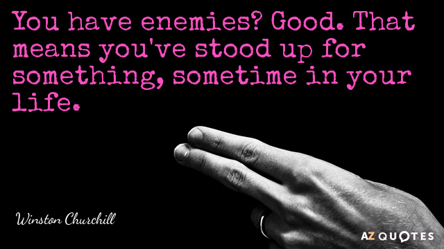 Winston Churchill quote: You have enemies? Good. That means you've stood up for something, sometime in...