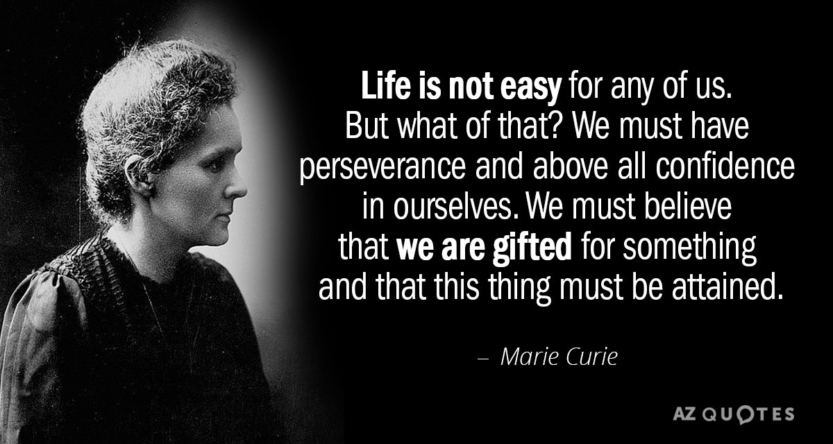 Marie Curie quote: Life is not easy for any of us. But what of that? We...