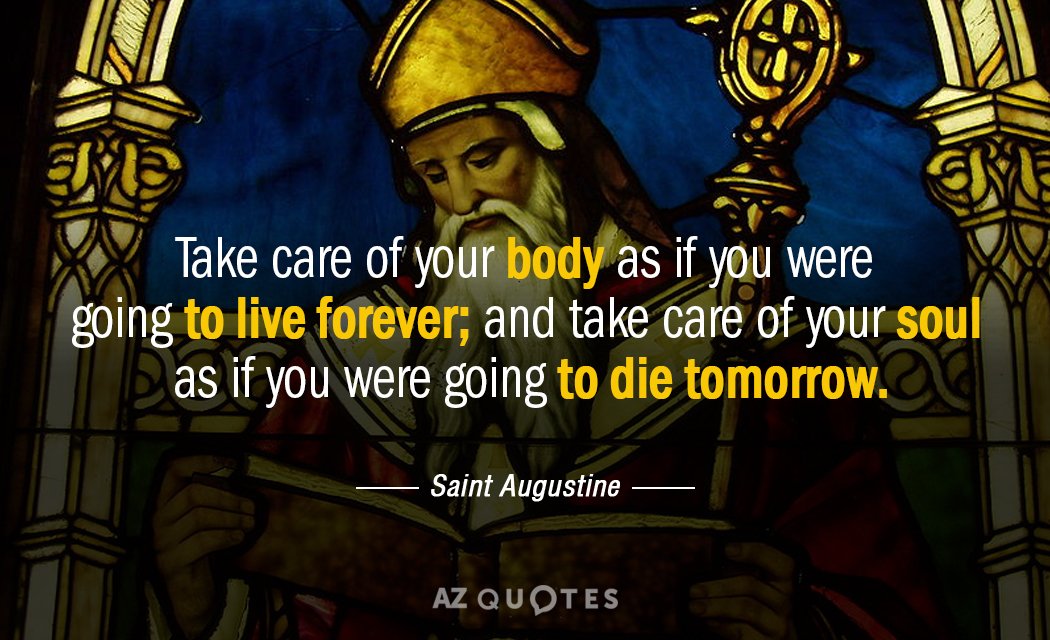 Saint Augustine quote: Take care of your body as if you were going to live forever...