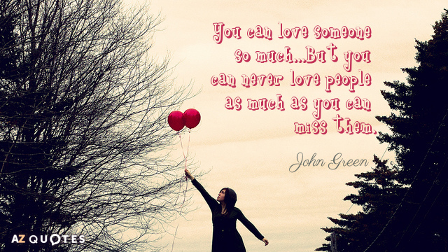 John Green quote: You can love someone so much...But you can never love people as much...