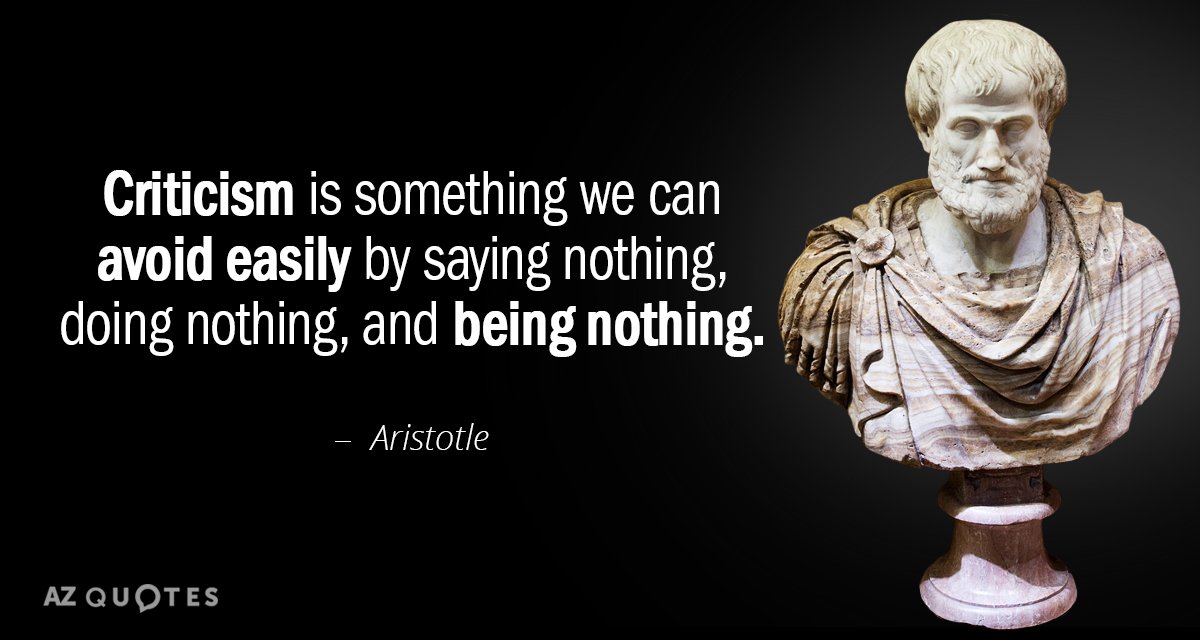 Aristotle quote: Criticism is something we can avoid easily
by saying nothing, doing nothing,
and being nothing.