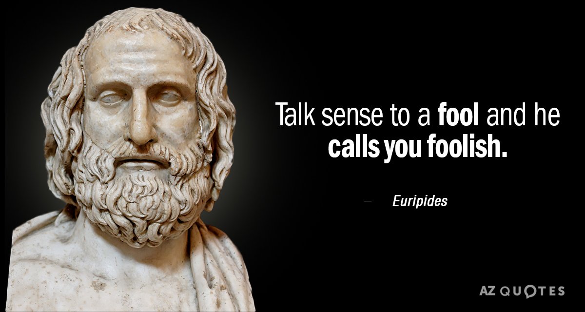 Euripides quote: Talk sense to a fool and he calls you foolish.