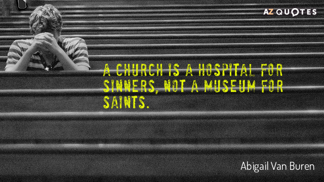 Abigail Van Buren quote: A church is a hospital for sinners, not a museum for saints.