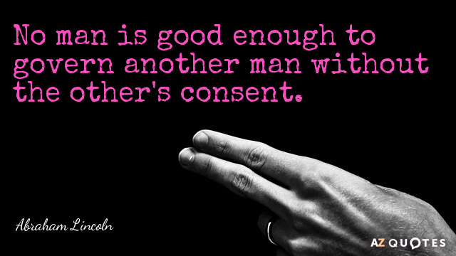 Abraham Lincoln quote: No man is good enough to govern another man without the other's consent.