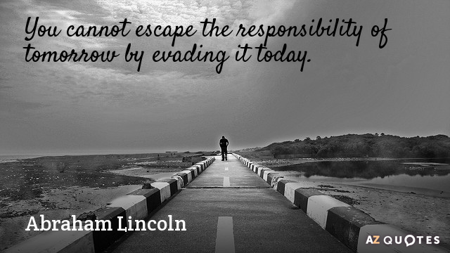 Abraham Lincoln quote: You cannot escape the responsibility of tomorrow by evading it today.