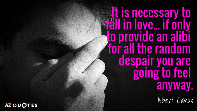 Albert Camus quote: It is necessary to fall in love... if only to provide an alibi...