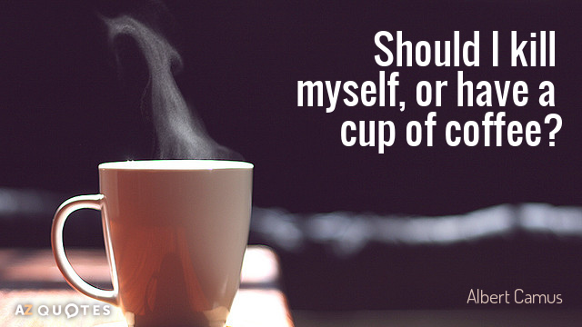 Albert Camus quote: Should I kill myself, or have a cup of coffee?