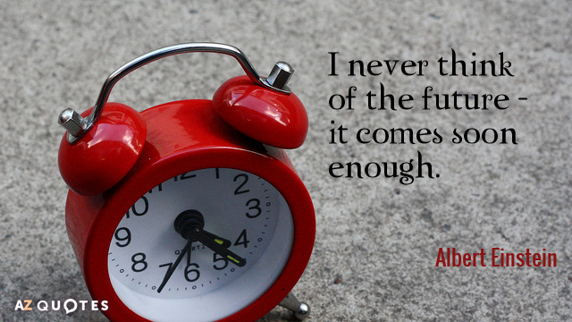 Albert Einstein quote: I never think of the future - it comes soon enough.