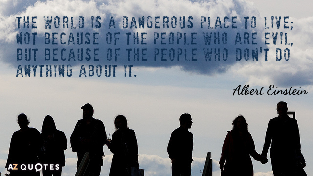 Albert Einstein quote: The world is a dangerous place to live; not because of the people...