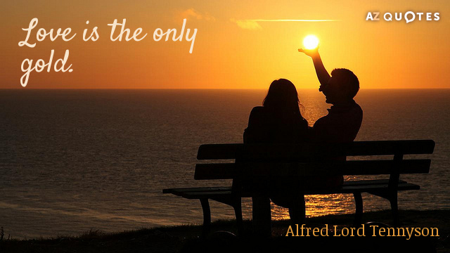 Alfred Lord Tennyson quote: Love is the only gold.