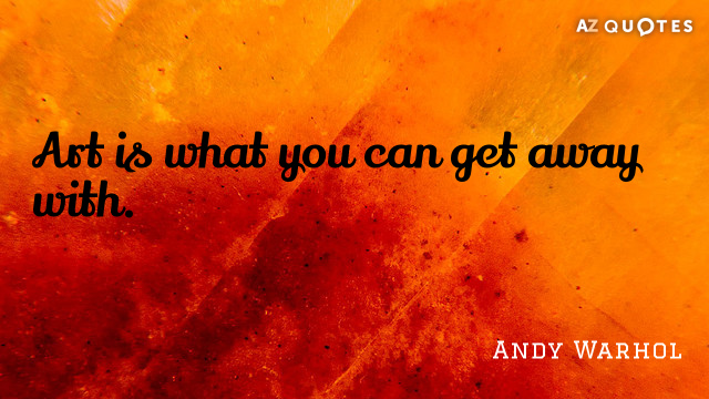 Andy Warhol quote: Art is what you can get away with.