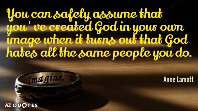 Anne Lamott quote: You can safely assume that you've created God in your own image when...