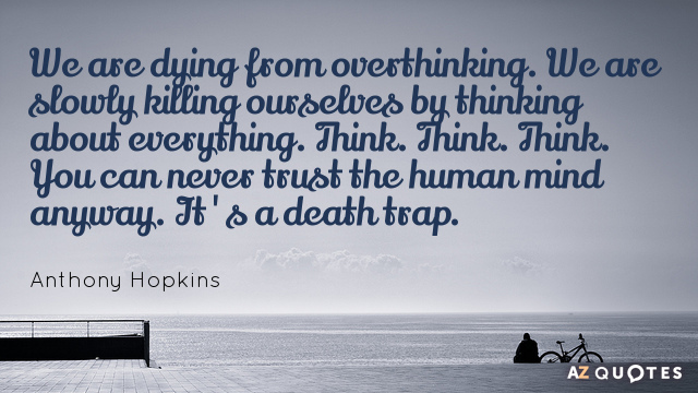 Anthony Hopkins quote: We are dying from overthinking. We are slowly killing ourselves by thinking about...