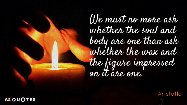 Aristotle quote: We must no more ask whether the soul and body are one than ask...