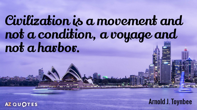 Arnold J. Toynbee quote: Civilization is a movement and not a condition, a voyage and not...