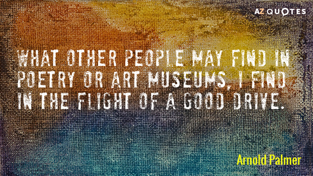 Arnold Palmer quote: What other people may find in poetry or art museums, I find in...