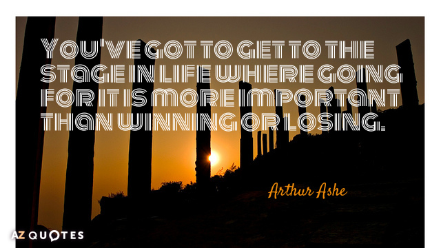 Arthur Ashe quote: You've got to get to the stage in life where going for it...