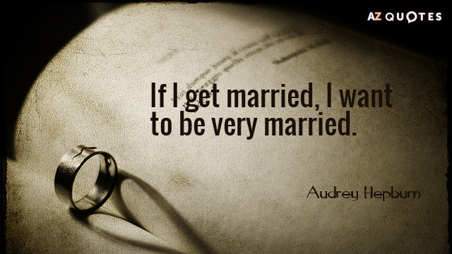 Audrey Hepburn quote: If I get married, I want to be very married.