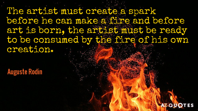 Auguste Rodin quote: The artist must create a spark before he can make a fire and...