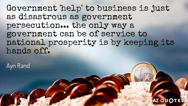 Ayn Rand quote: Government 'help' to business is just as disastrous as government persecution... the only...