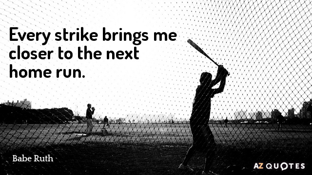 Babe Ruth quote: Every strike brings me closer to the next home run.