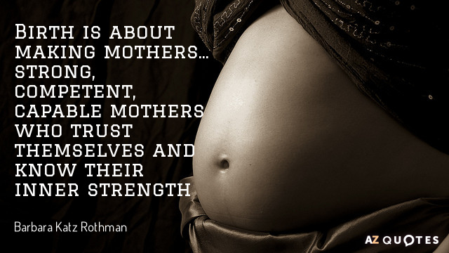 Barbara Katz Rothman quote: Birth is about making mothers... strong, competent, capable mothers who trust themselves...