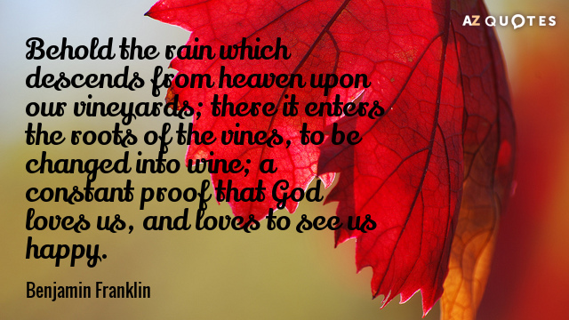 Benjamin Franklin quote: Behold the rain which descends from heaven upon our vineyards; there it enters...