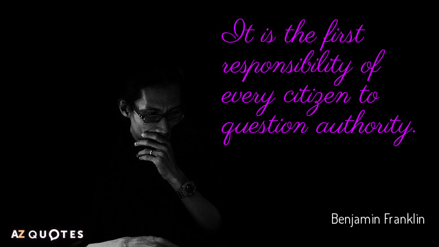 Benjamin Franklin quote: It is the first responsibility of every citizen to question authority.