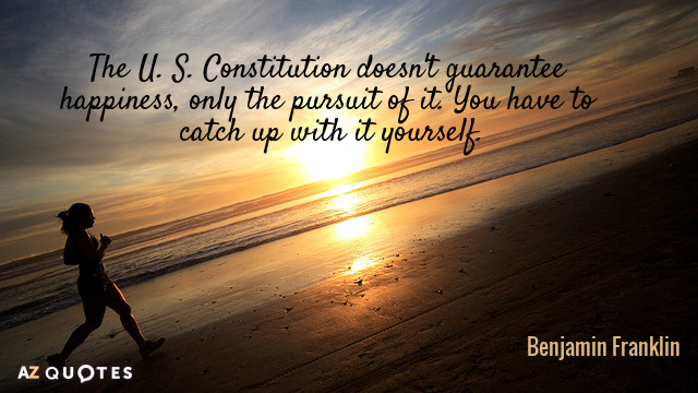 Benjamin Franklin quote: The U. S. Constitution doesn't guarantee happiness, only the pursuit of it. You...