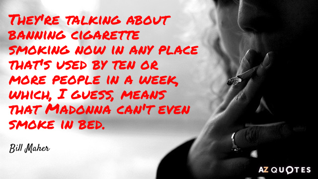Bill Maher quote: They're talking about banning cigarette smoking now in any place that's used by...