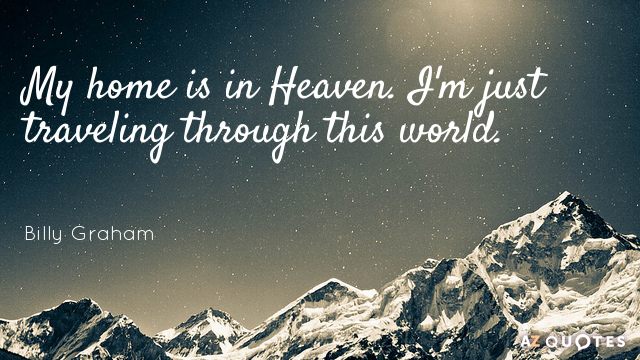Billy Graham quote: My home is in Heaven. I'm just traveling through this world.