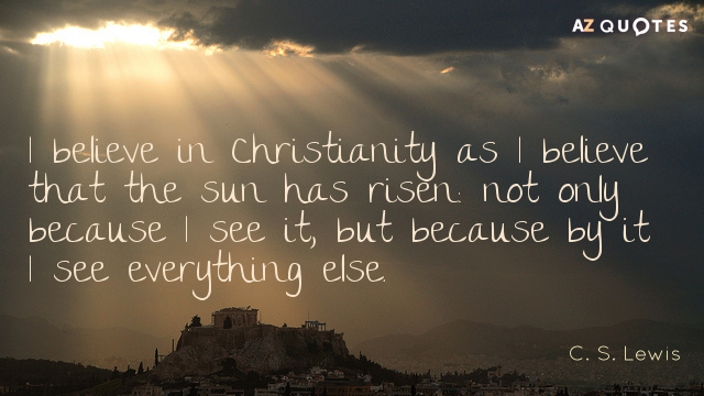 C S Lewis Quote I Believe In Christianity As I Believe That The Sun Has Risen