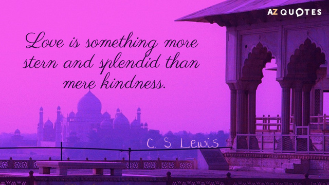 C. S. Lewis quote: Love is something more stern and splendid than mere kindness.