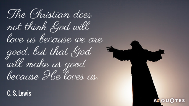 C. S. Lewis quote: The Christian does not think God will love us because we are...