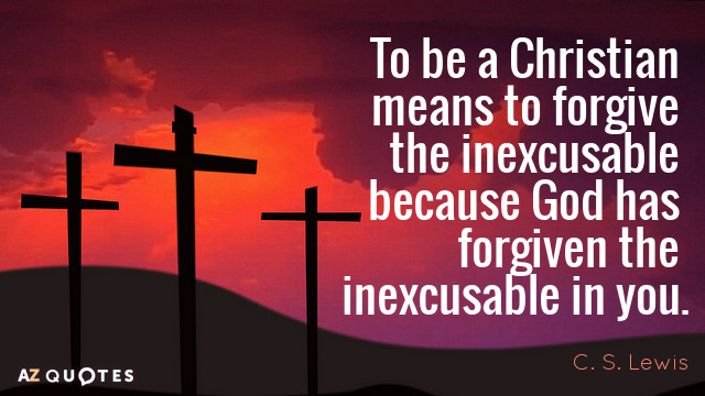 C. S. Lewis quote: To be a Christian means to forgive the inexcusable because God has...