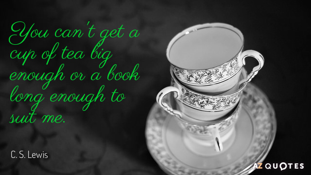 C. S. Lewis quote: You can't get a cup of tea large enough or a book...