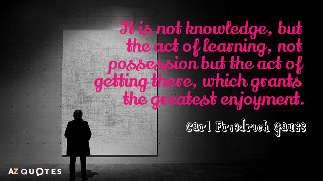 Carl Friedrich Gauss quote: It is not knowledge, but the act of learning, not possession but...