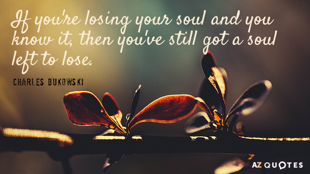 Charles Bukowski quote: If you're losing your soul and you know it, then you've still got...