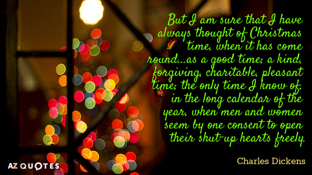 Charles Dickens quote: But I am sure that I have always thought of Christmas time, when...