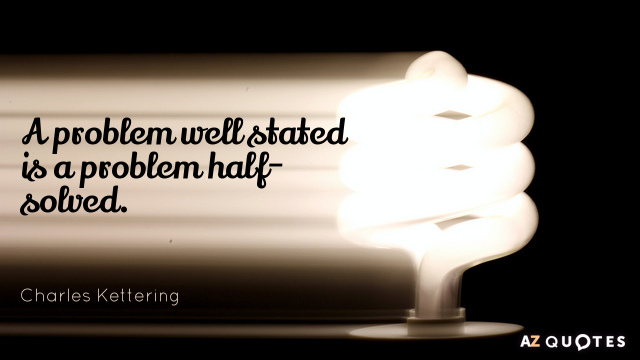 Charles Kettering quote: A problem well stated is a problem half-solved.