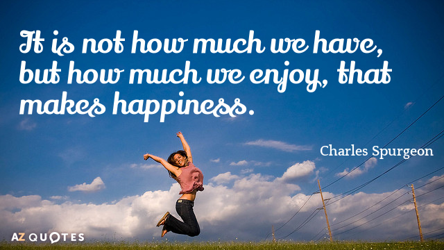 Charles Spurgeon quote: It is not how much we have, but how much we enjoy, that...