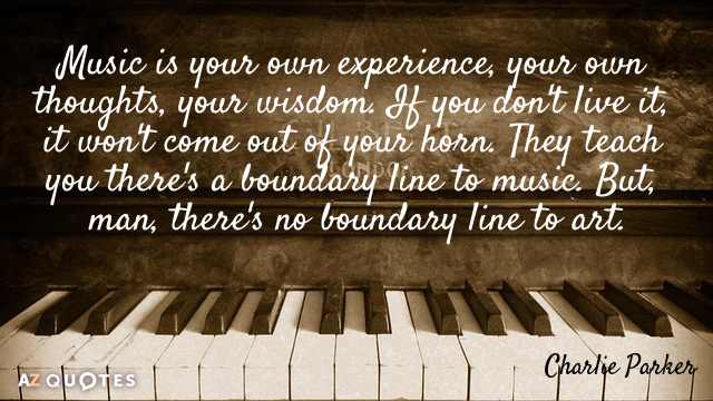 Charlie Parker quote: Music is your own experience, your own thoughts, your wisdom. If you don't...
