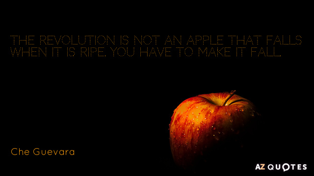 Che Guevara quote: The revolution is not an apple that falls when it is ripe. You...